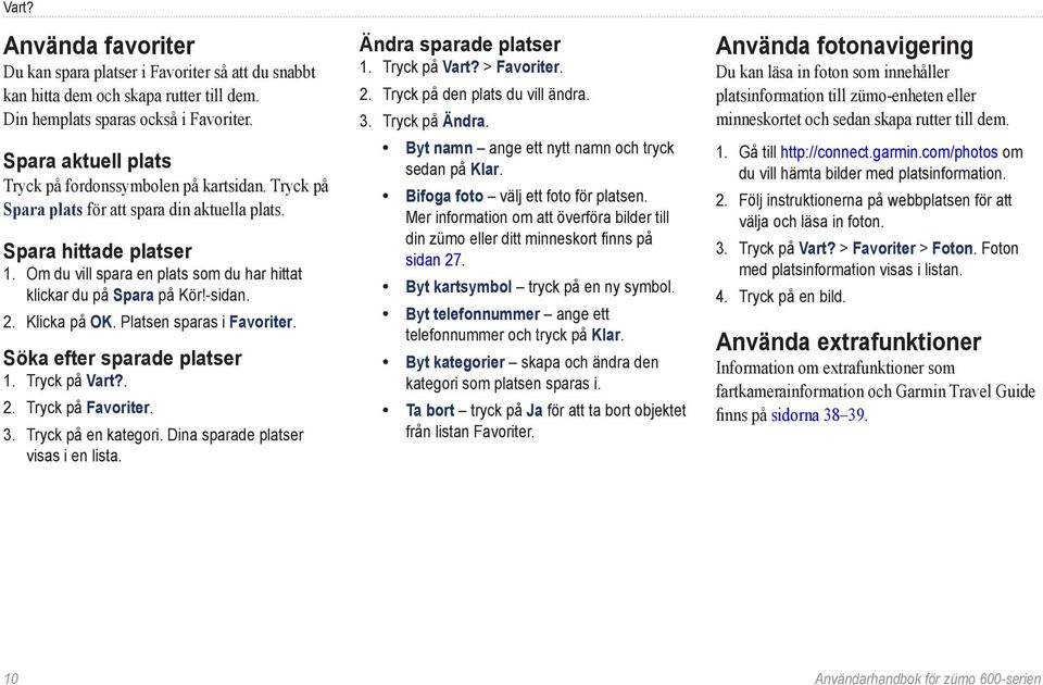 Om du vill spara en plats som du har hittat klickar du på Spara på Kör!-sidan. 2. Klicka på OK. Platsen sparas i Favoriter. Söka efter sparade platser 1. Tryck på Vart?. 2. Tryck på Favoriter. 3.