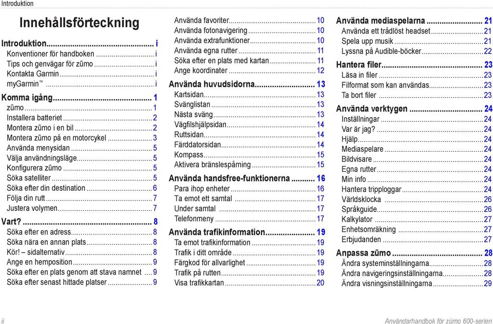 ..7 Justera volymen...7 Vart?... 8 Söka efter en adress...8 Söka nära en annan plats...8 Kör! sidalternativ...8 Ange en hemposition...9 Söka efter en plats genom att stava namnet.