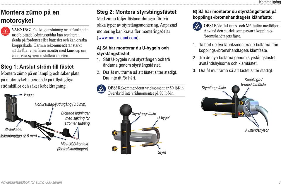 Steg 1: Anslut ström till fästet Montera zūmo på en lämplig och säker plats på motorcykeln, beroende på tillgängliga strömkällor och säker kabeldragning.