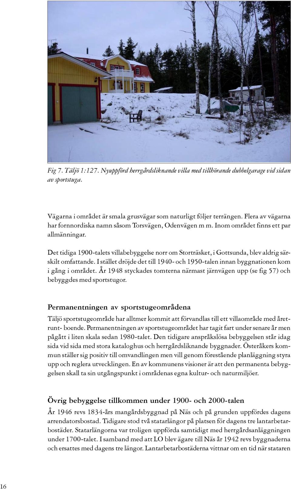 Det tidiga 1900-talets villabebyggelse norr om Storträsket, i Gottsunda, blev aldrig särskilt omfattande. I stället dröjde det till 1940- och 1950-talen innan byggnationen kom i gång i området.