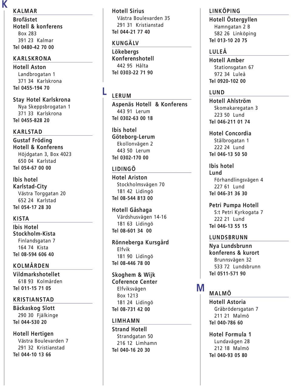 Stockholm-Kista Finlandsgatan 7 164 74 Kista Tel 08-594 606 40 KOLMÅRDEN Vildmarkshotellet 618 93 Kolmården Tel 011-15 71 05 KRISTIANSTAD Bäckaskog Slott 290 30 Fjälkinge Tel 044-530 20 Hotell