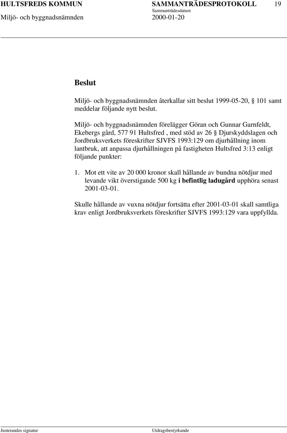 djurhållning inom lantbruk, att anpassa djurhållningen på fastigheten Hultsfred 3:13 enligt följande punkter: 1.