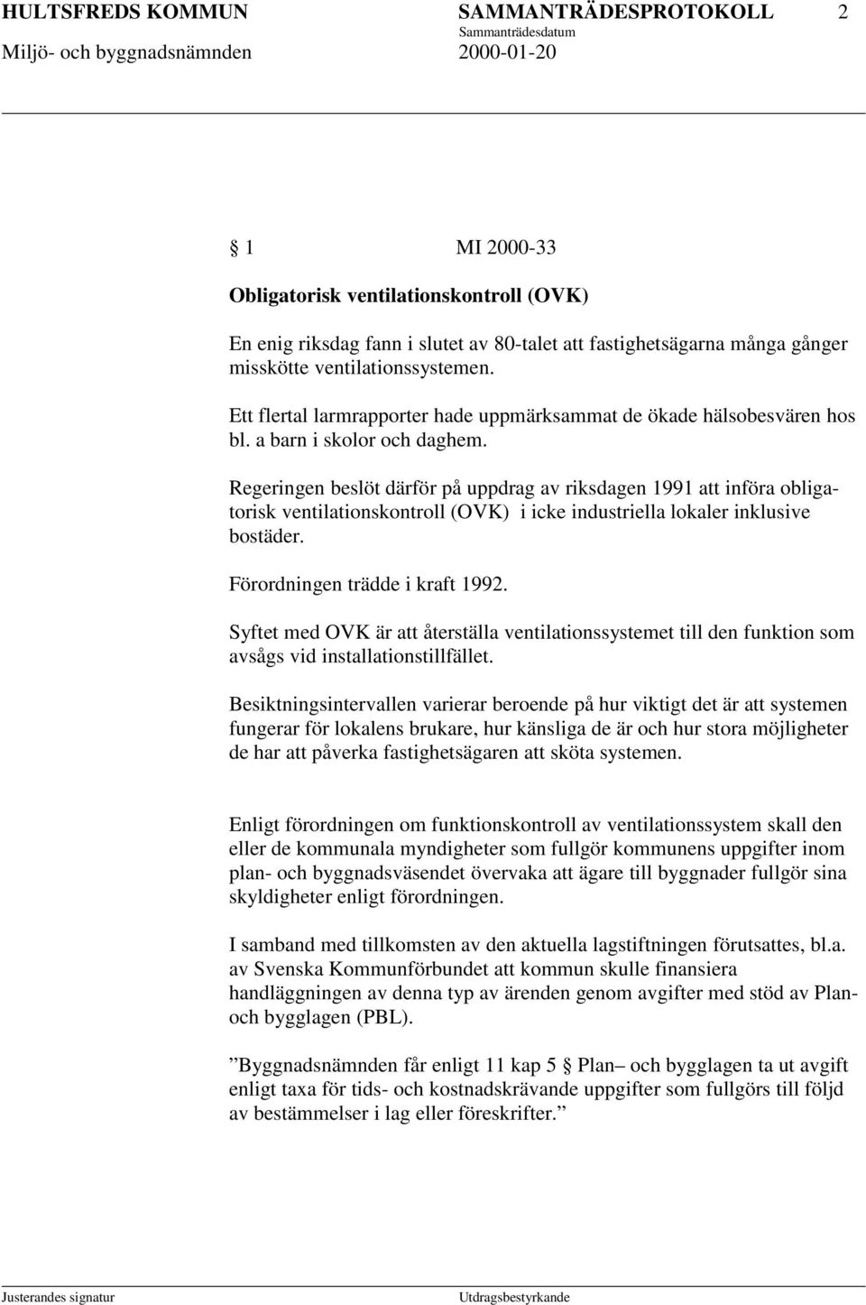 Regeringen beslöt därför på uppdrag av riksdagen 1991 att införa obligatorisk ventilationskontroll (OVK) i icke industriella lokaler inklusive bostäder. Förordningen trädde i kraft 1992.