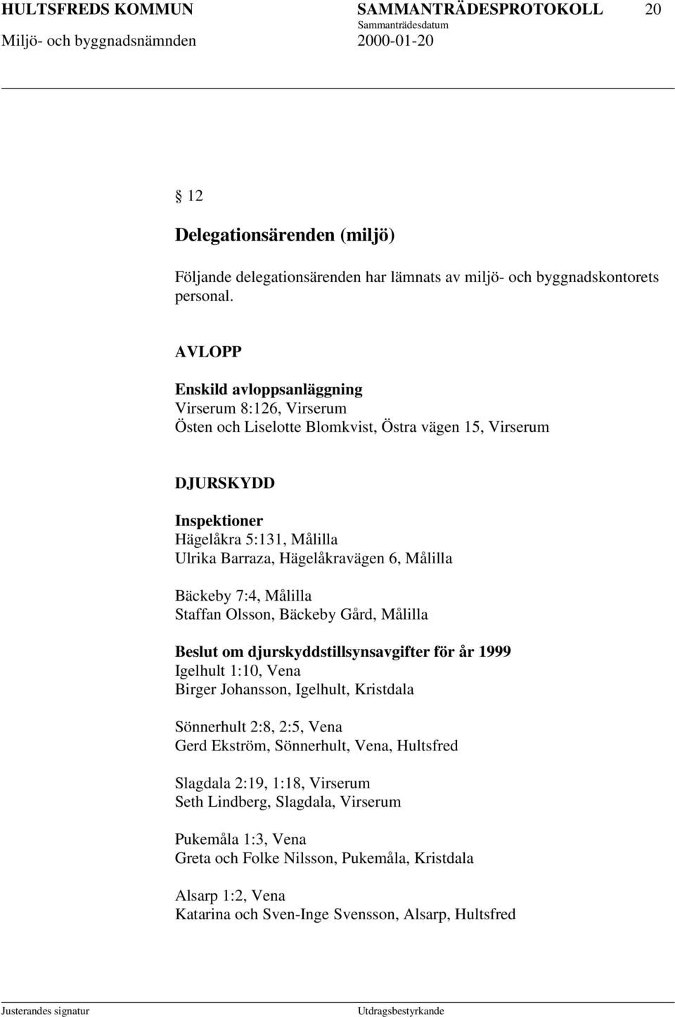 Målilla Bäckeby 7:4, Målilla Staffan Olsson, Bäckeby Gård, Målilla Beslut om djurskyddstillsynsavgifter för år 1999 Igelhult 1:10, Vena Birger Johansson, Igelhult, Kristdala Sönnerhult 2:8, 2:5,