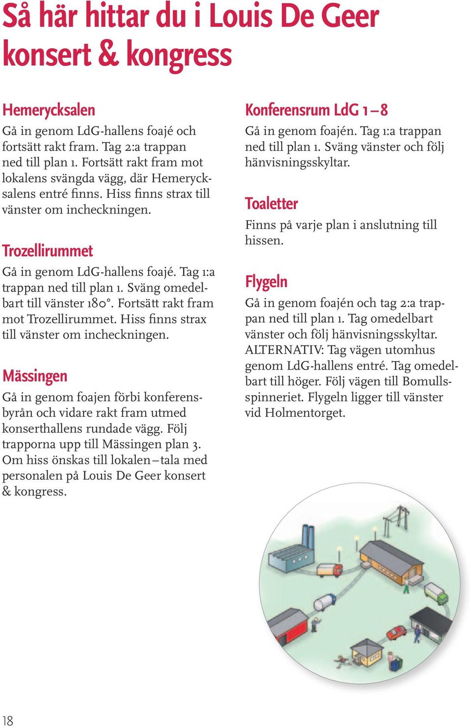 Tag 1:a trappan ned till plan 1. Sväng omedelbart till vänster 180. Fortsätt rakt fram mot Trozellirummet. Hiss finns strax till vänster om incheckningen.