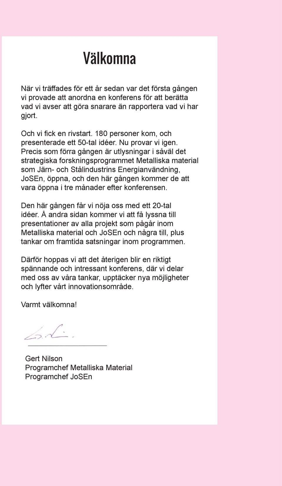 Precis som förra gången är utlysningar i såväl det strategiska forskningsprogrammet Metalliska material som Järn- och Stålindustrins Energianvändning, JoSEn, öppna, och den här gången kommer de att