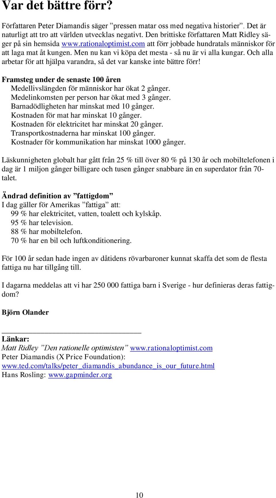 Men nu kan vi köpa det mesta - så nu är vi alla kungar. Och alla arbetar för att hjälpa varandra, så det var kanske inte bättre förr!