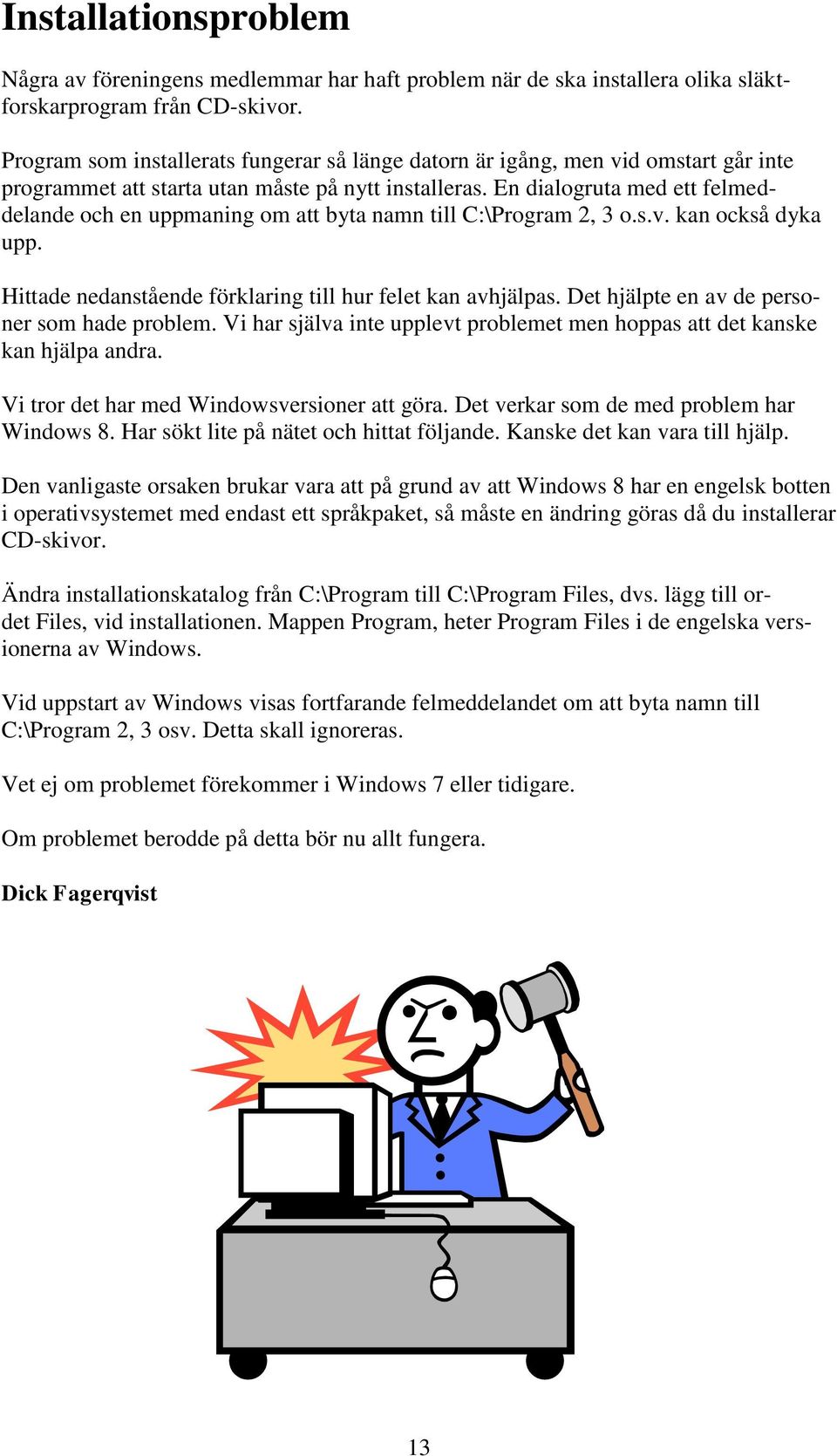En dialogruta med ett felmeddelande och en uppmaning om att byta namn till C:\Program 2, 3 o.s.v. kan också dyka upp. Hittade nedanstående förklaring till hur felet kan avhjälpas.