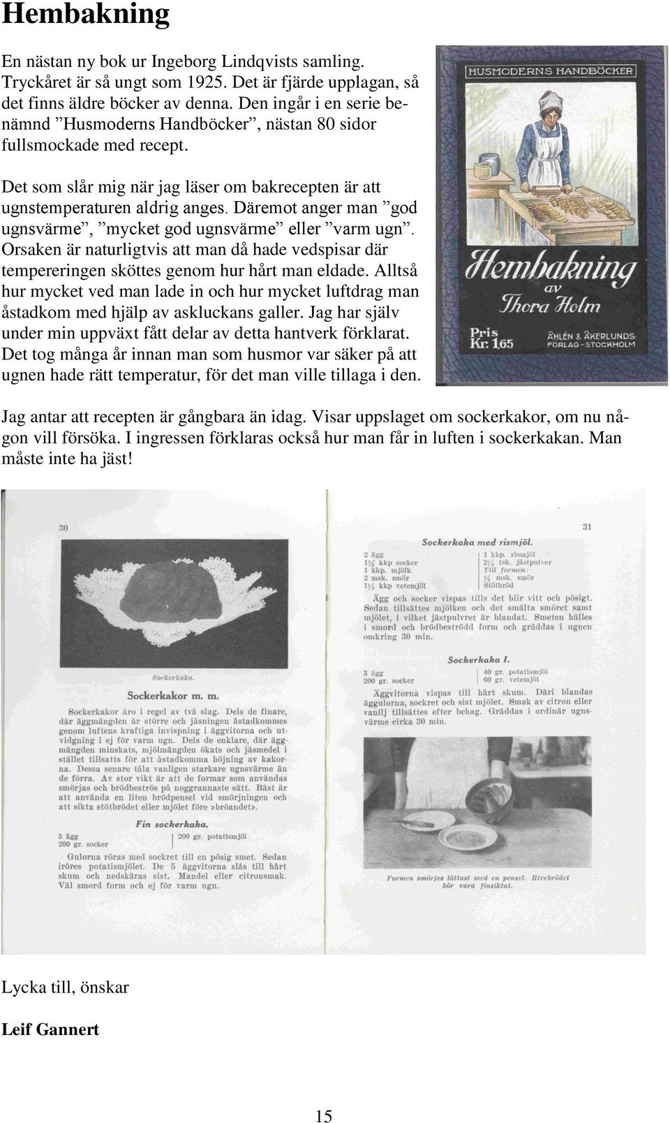 Däremot anger man god ugnsvärme, mycket god ugnsvärme eller varm ugn. Orsaken är naturligtvis att man då hade vedspisar där tempereringen sköttes genom hur hårt man eldade.