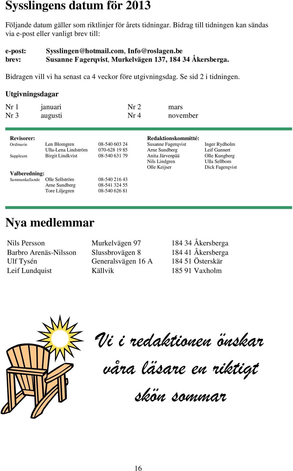 Utgivningsdagar Nr 1 januari Nr 2 mars Nr 3 augusti Nr 4 november Revisorer: Redaktionskommitté: Ordinarie Len Blomgren 08-540 603 24 Susanne Fagerqvist Inger Rydholm Ulla-Lena Lindström 070-628 19