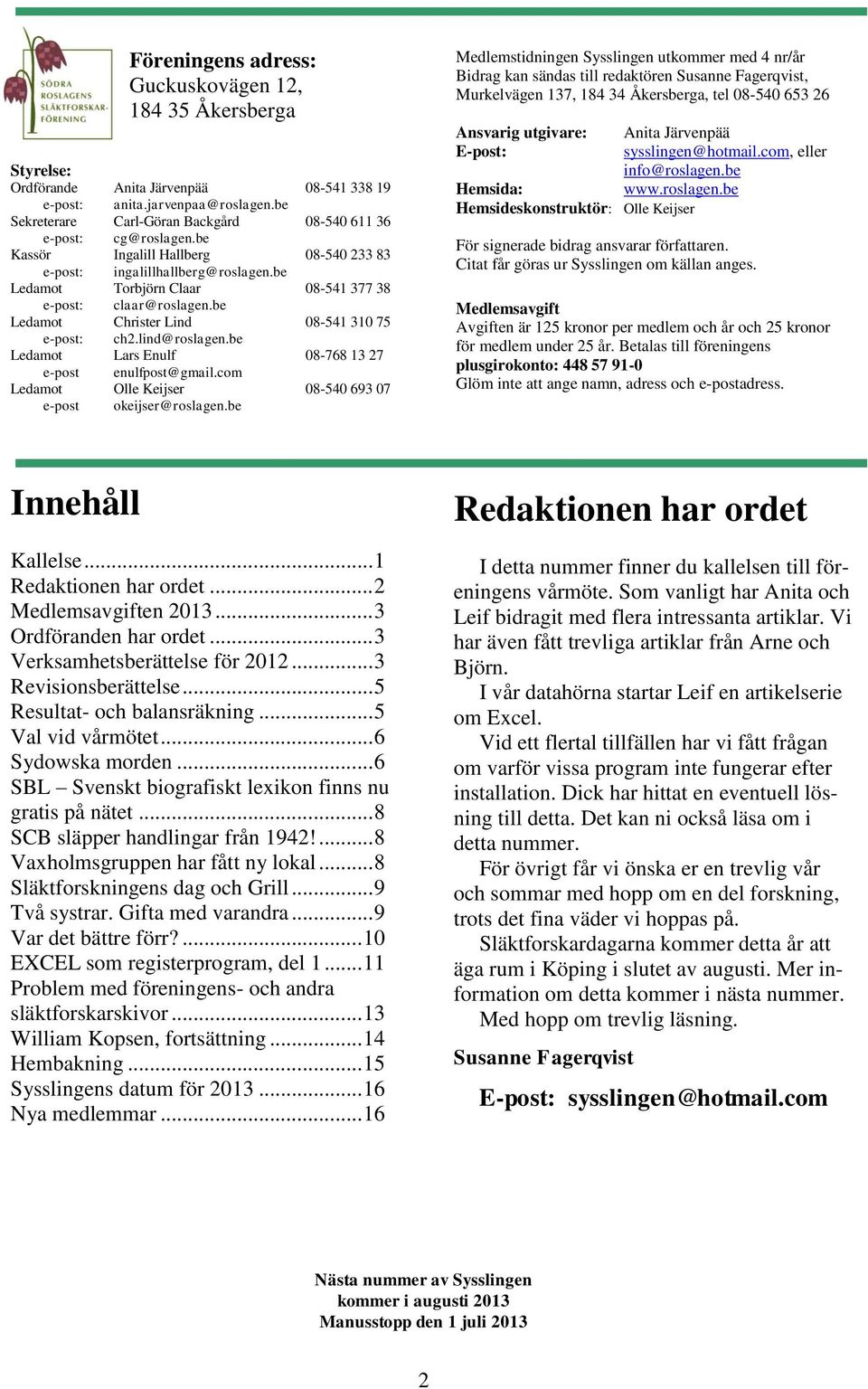 be Ledamot Torbjörn Claar 08-541 377 38 e-post: claar@roslagen.be Ledamot Christer Lind 08-541 310 75 e-post: ch2.lind@roslagen.be Ledamot Lars Enulf 08-768 13 27 e-post enulfpost@gmail.