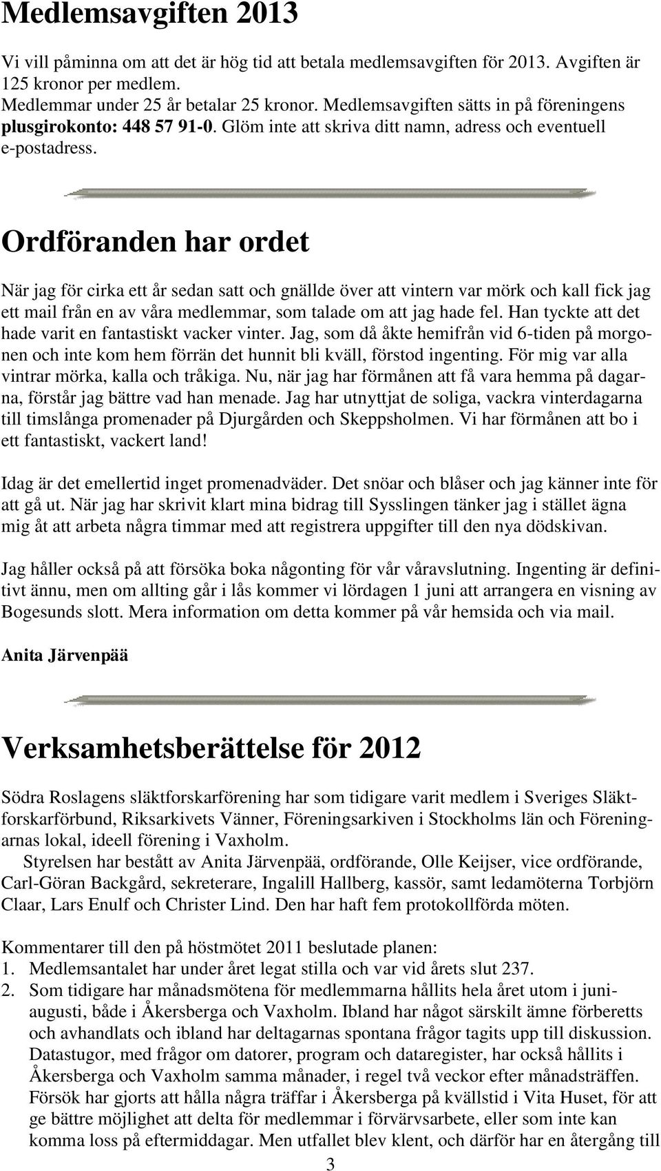 Ordföranden har ordet När jag för cirka ett år sedan satt och gnällde över att vintern var mörk och kall fick jag ett mail från en av våra medlemmar, som talade om att jag hade fel.