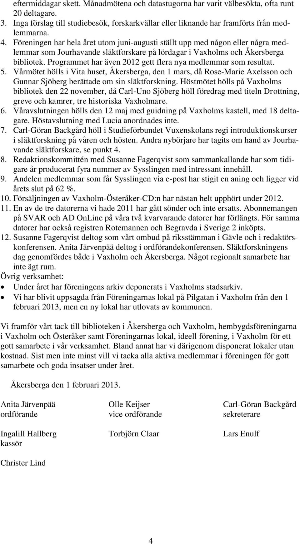 Programmet har även 2012 gett flera nya medlemmar som resultat. 5. Vårmötet hölls i Vita huset, Åkersberga, den 1 mars, då Rose-Marie Axelsson och Gunnar Sjöberg berättade om sin släktforskning.
