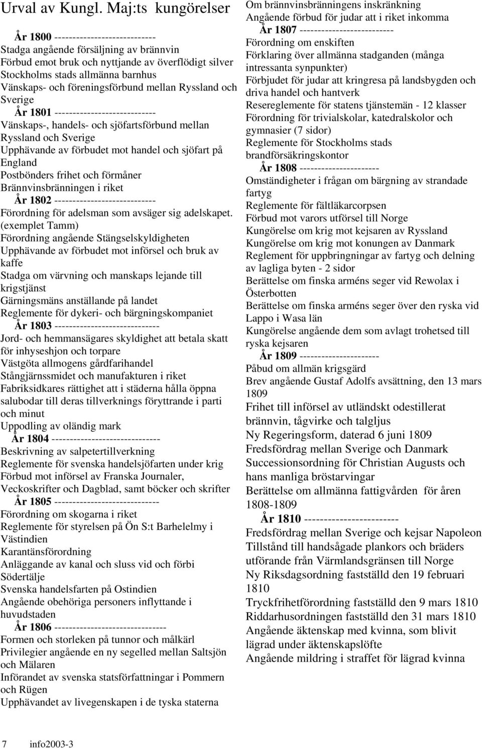 föreningsförbund mellan Ryssland och Sverige År 1801 ---------------------------- Vänskaps-, handels- och sjöfartsförbund mellan Ryssland och Sverige Upphävande av förbudet mot handel och sjöfart på