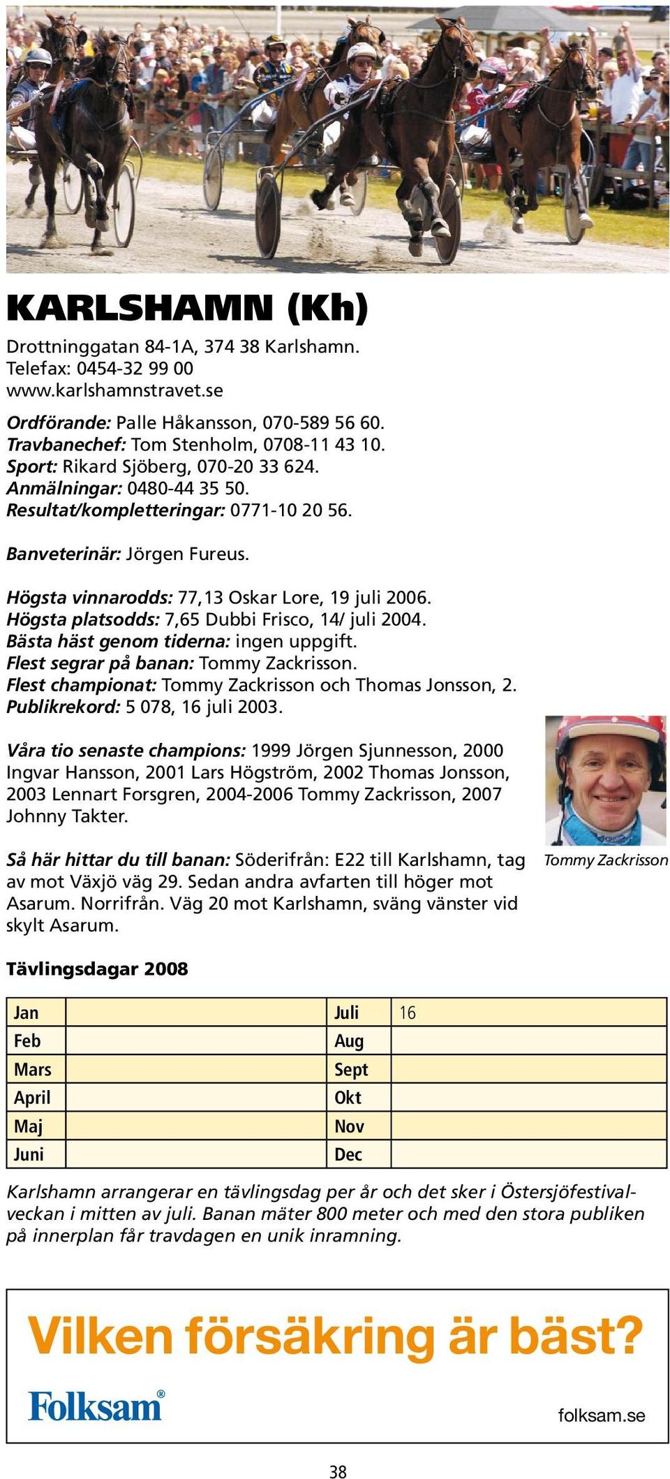 Bästa häst genom tiderna: ingen uppgift. Flest segrar på banan: Tommy Zackrisson. Flest championat: Tommy Zackrisson och Thomas Jonsson, 2. Publikrekord: 5 078, 16 juli 2003.