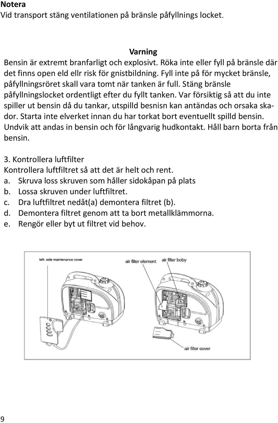 Stäng bränsle påfyllningslocket ordentligt efter du fyllt tanken. Var försiktig så att du inte spiller ut bensin då du tankar, utspilld besnisn kan antändas och orsaka skador.