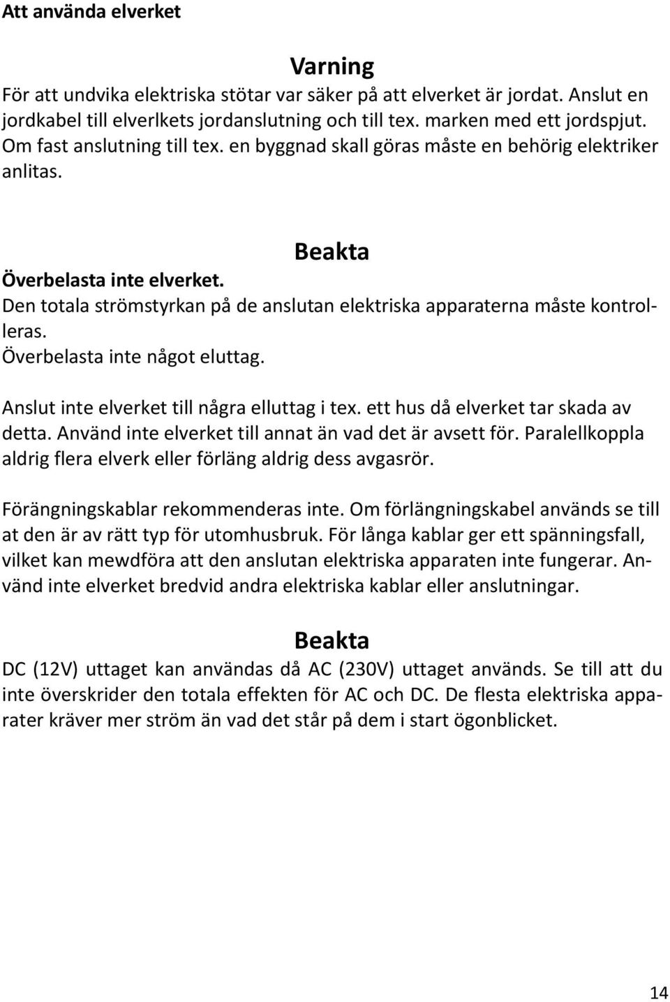 Den totala strömstyrkan på de anslutan elektriska apparaterna måste kontrolleras. Överbelasta inte något eluttag. Anslut inte elverket till några elluttag i tex.