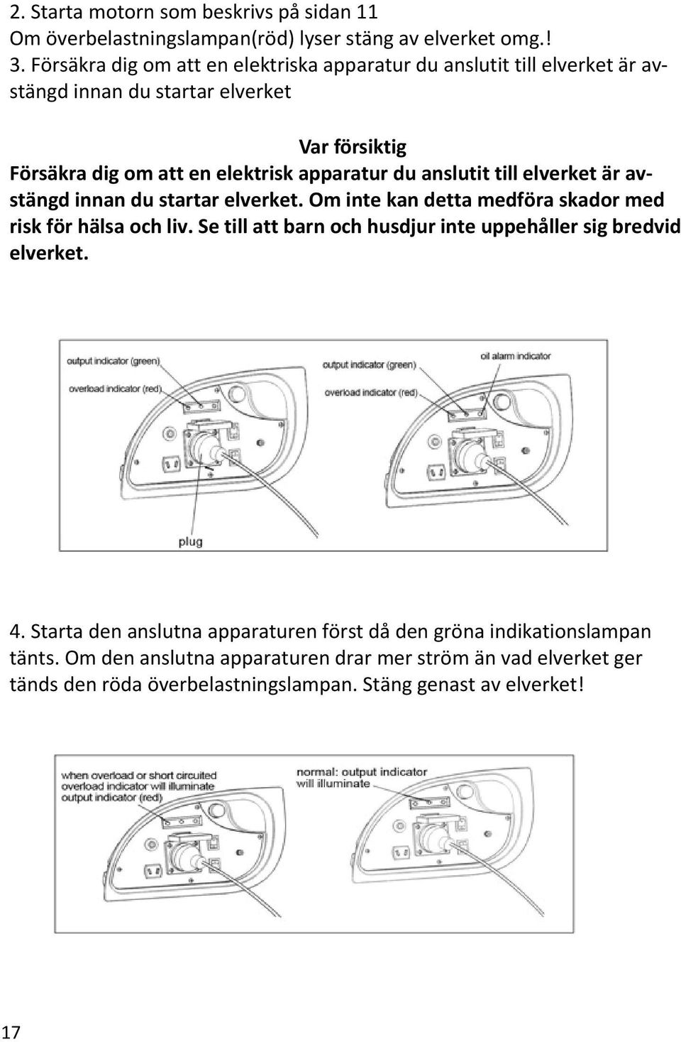 anslutit till elverket är avstängd innan du startar elverket. Om inte kan detta medföra skador med risk för hälsa och liv.