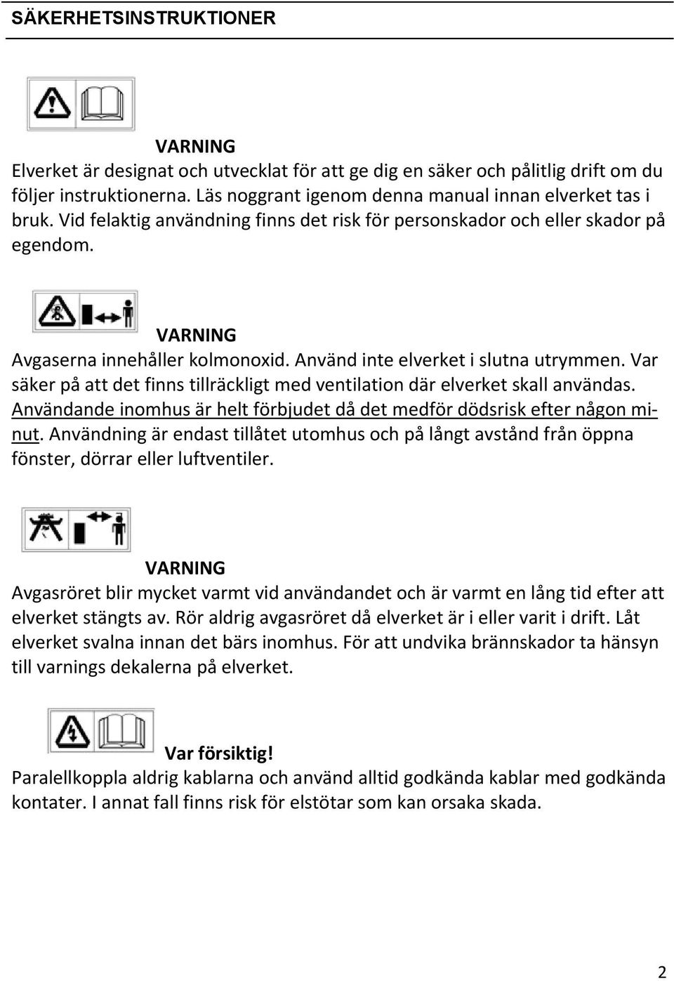 Var säker på att det finns tillräckligt med ventilation där elverket skall användas. Användande inomhus är helt förbjudet då det medför dödsrisk efter någon minut.