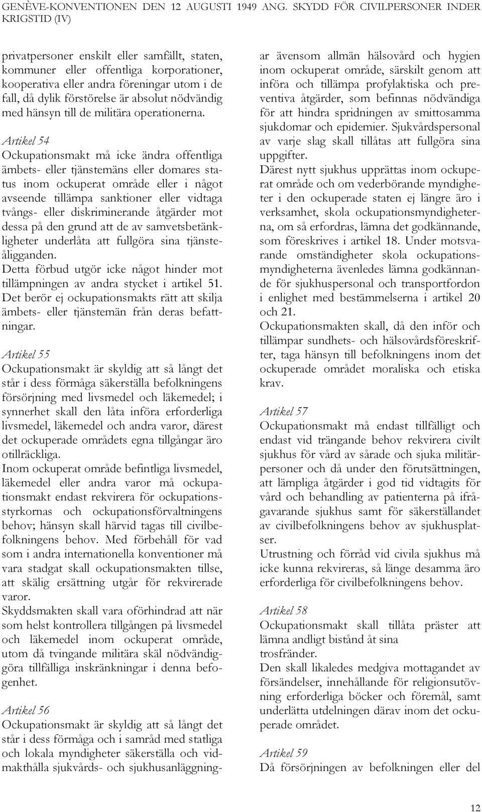 Artikel 54 Ockupationsmakt må icke ändra offentliga ämbets- eller tjänstemäns eller domares status inom ockuperat område eller i något avseende tillämpa sanktioner eller vidtaga tvångs- eller