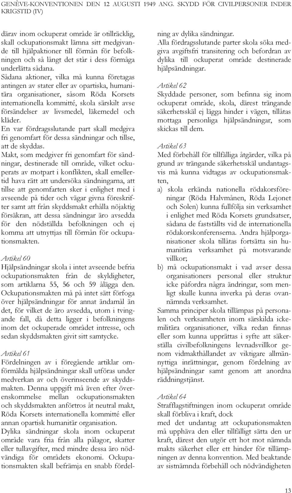 läkemedel och kläder. En var fördragsslutande part skall medgiva fri genomfart för dessa sändningar och tillse, att de skyddas.