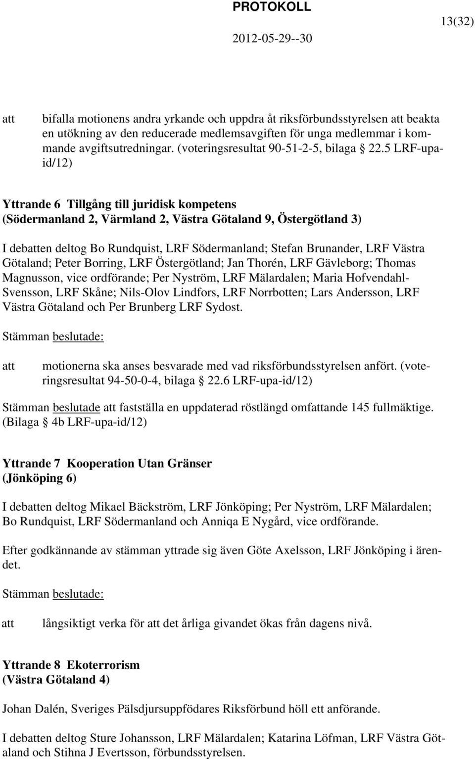 5 LRF-upaid/12) Yttrande 6 Tillgång till juridisk kompetens (Södermanland 2, Värmland 2, Västra Götaland 9, Östergötland 3) I deben deltog Bo Rundquist, LRF Södermanland; Stefan Brunander, LRF Västra