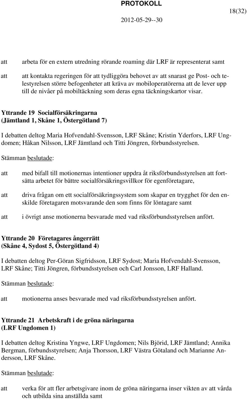 Yttrande 19 Socialförsäkringarna (Jämtland 1, Skåne 1, Östergötland 7) I deben deltog Maria Hofvendahl-Svensson, LRF Skåne; Kristin Yderfors, LRF Ungdomen; Håkan Nilsson, LRF Jämtland och Titti