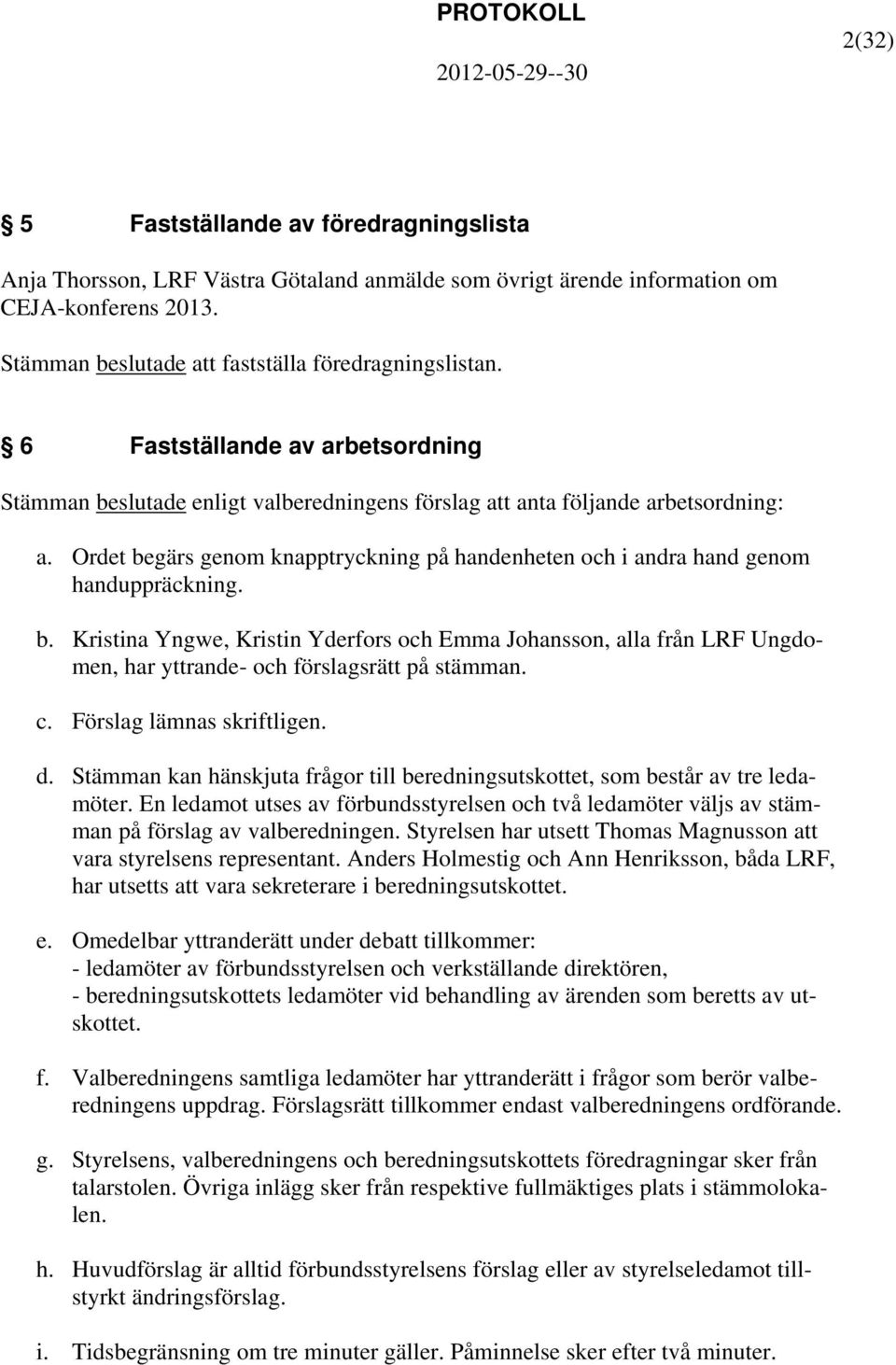 Ordet begärs genom knapptryckning på handenheten och i andra hand genom handuppräckning. b. Kristina Yngwe, Kristin Yderfors och Emma Johansson, alla från LRF Ungdomen, har yttrande- och förslagsrätt på stämman.