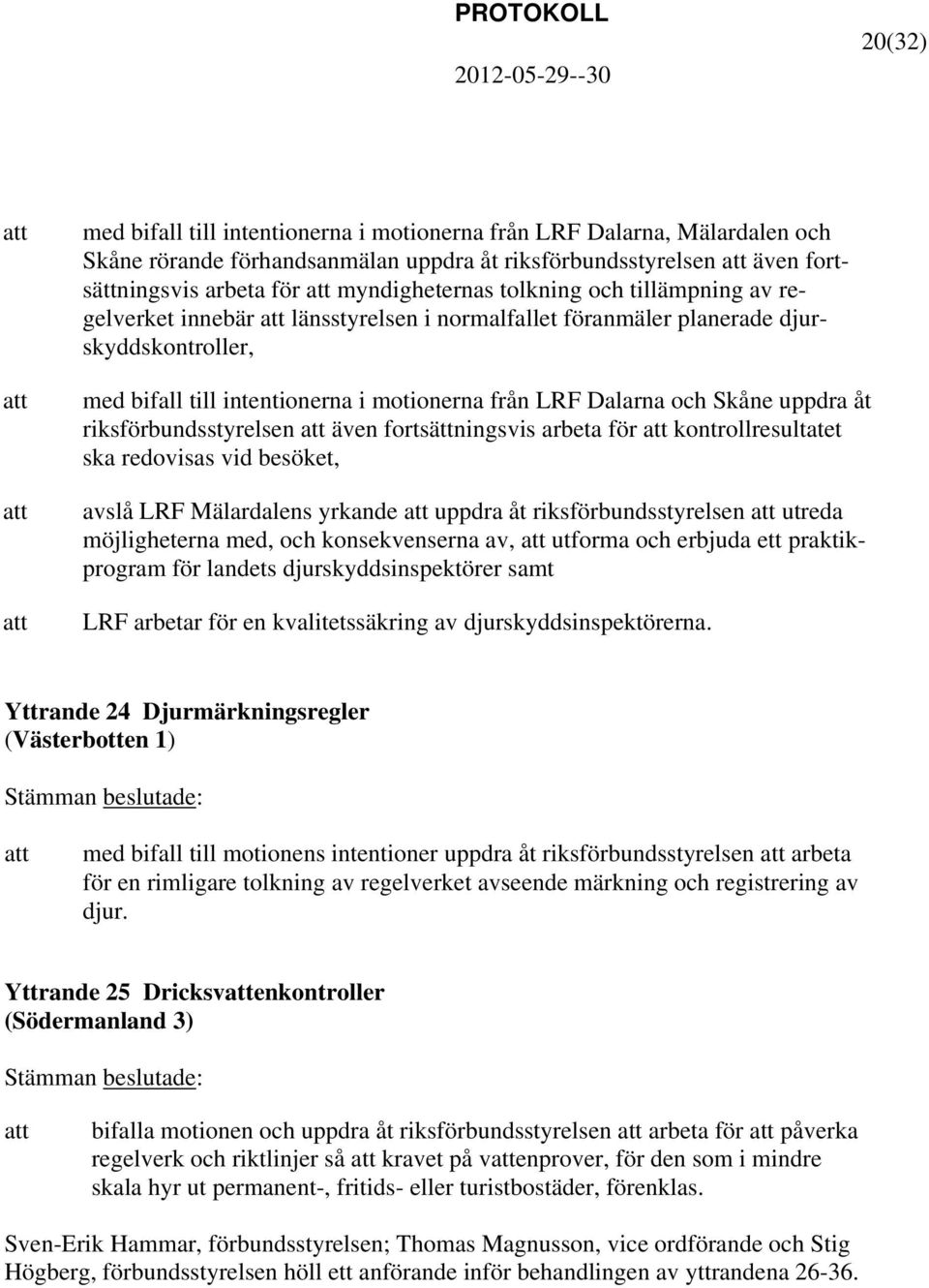 riksförbundsstyrelsen även fortsättningsvis arbeta för kontrollresultatet ska redovisas vid besöket, avslå LRF Mälardalens yrkande uppdra åt riksförbundsstyrelsen utreda möjligheterna med, och