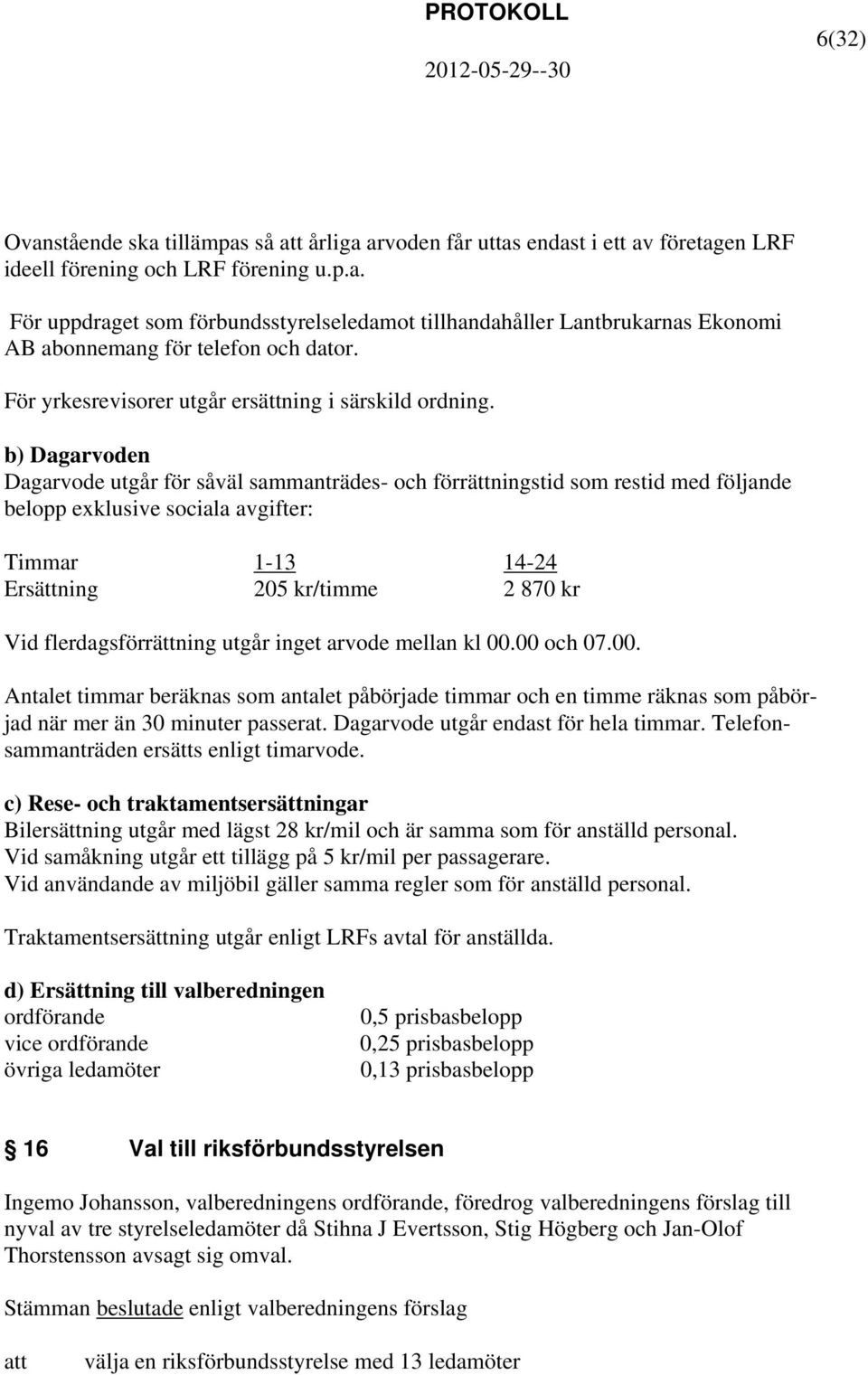 b) Dagarvoden Dagarvode utgår för såväl sammanträdes- och förrättningstid som restid med följande belopp exklusive sociala avgifter: Timmar 1-13 14-24 Ersättning 205 kr/timme 2 870 kr Vid