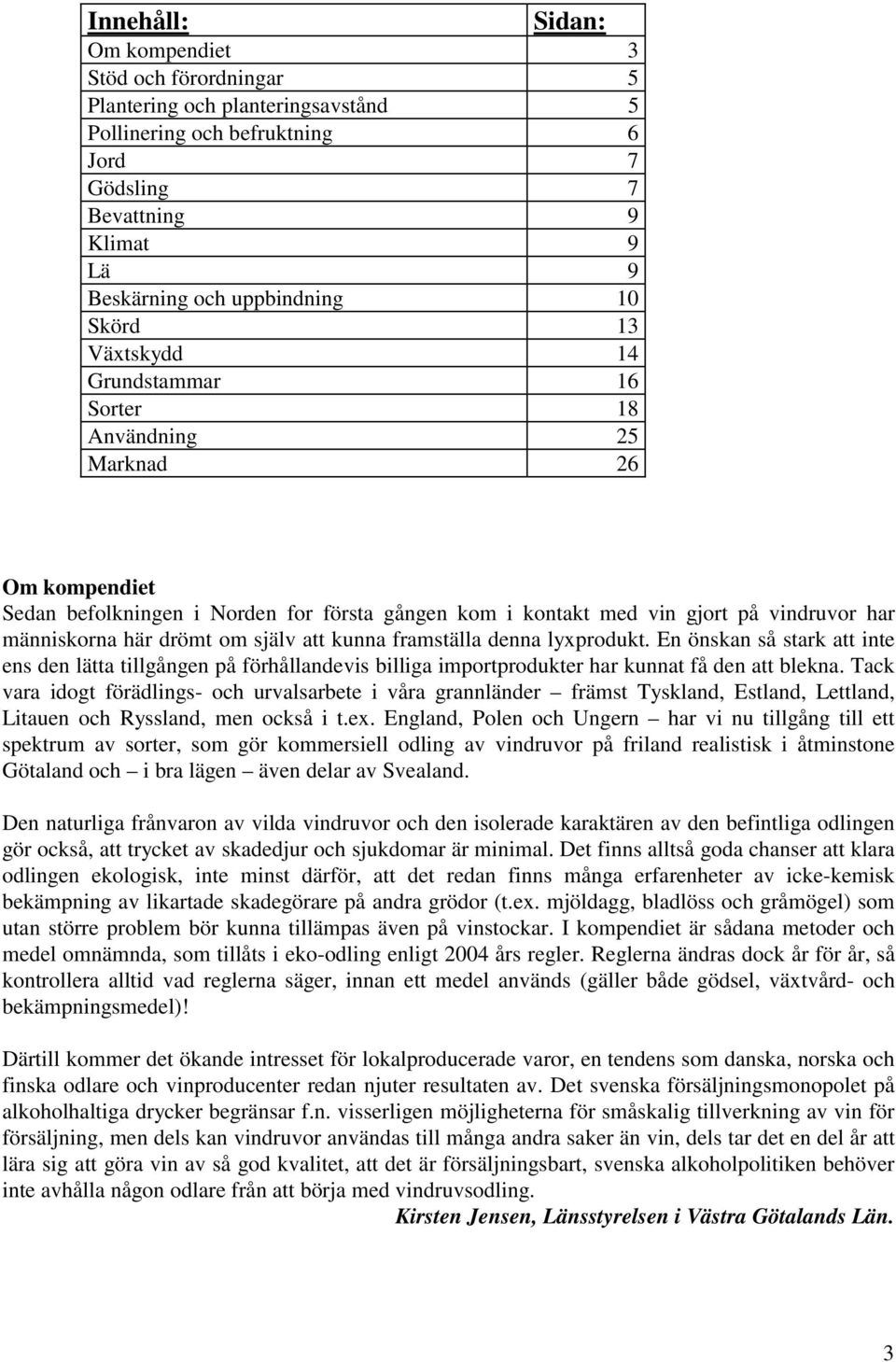 om själv att kunna framställa denna lyxprodukt. En önskan så stark att inte ens den lätta tillgången på förhållandevis billiga importprodukter har kunnat få den att blekna.