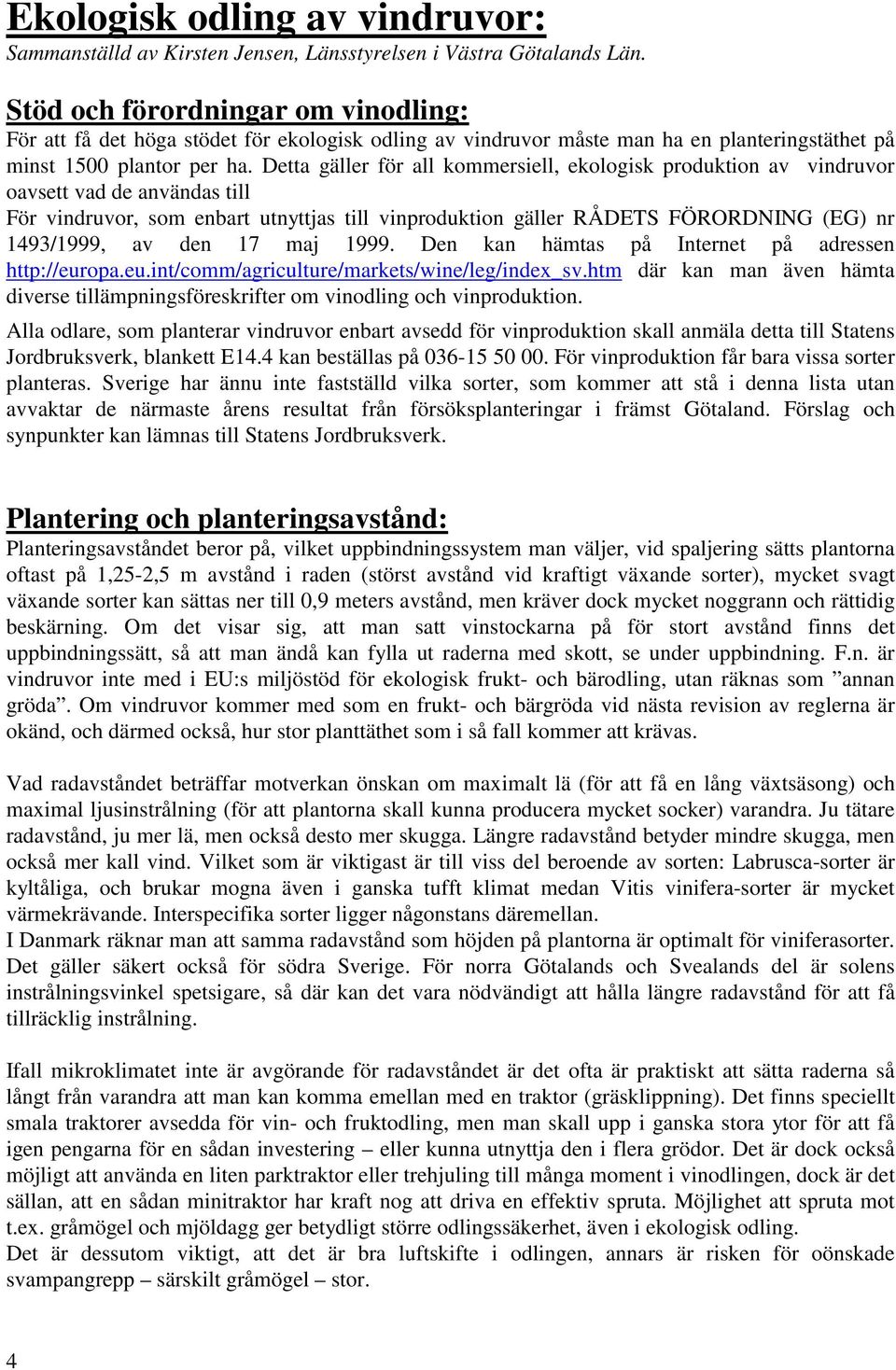 Detta gäller för all kommersiell, ekologisk produktion av vindruvor oavsett vad de användas till För vindruvor, som enbart utnyttjas till vinproduktion gäller RÅDETS FÖRORDNING (EG) nr 1493/1999, av