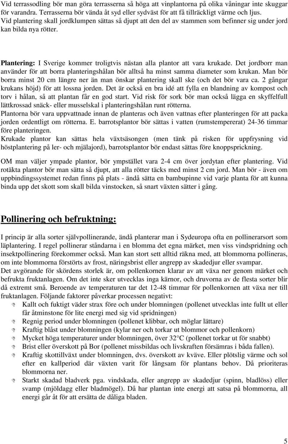 Det jordborr man använder för att borra planteringshålan bör alltså ha minst samma diameter som krukan. Man bör borra minst 20 cm längre ner än man önskar plantering skall ske (och det bör vara ca.