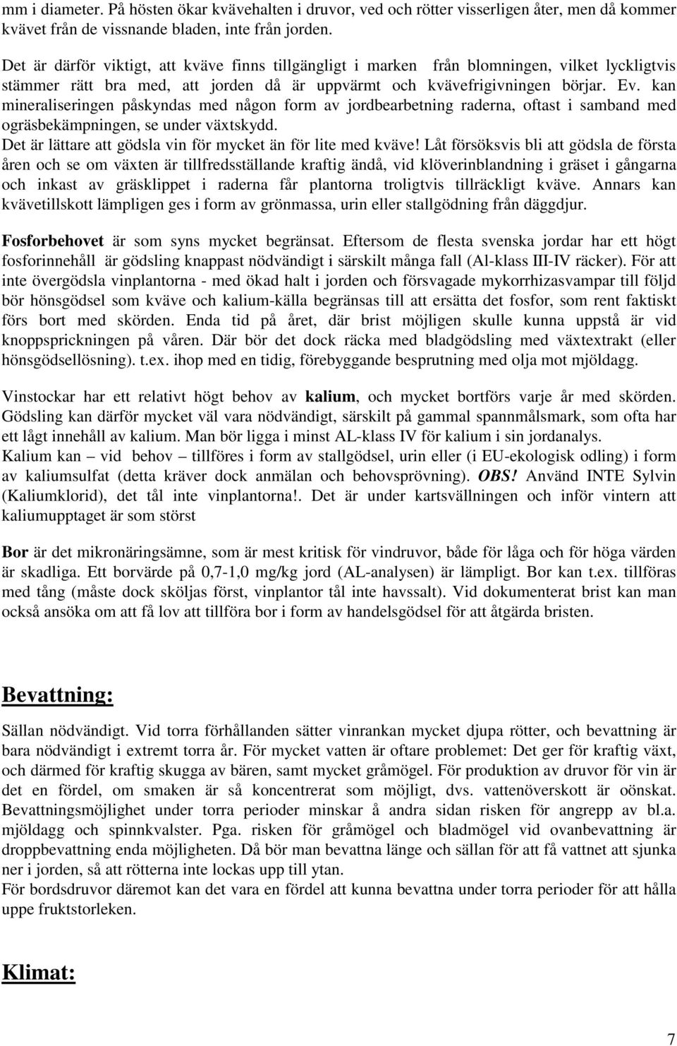 kan mineraliseringen påskyndas med någon form av jordbearbetning raderna, oftast i samband med ogräsbekämpningen, se under växtskydd. Det är lättare att gödsla vin för mycket än för lite med kväve!