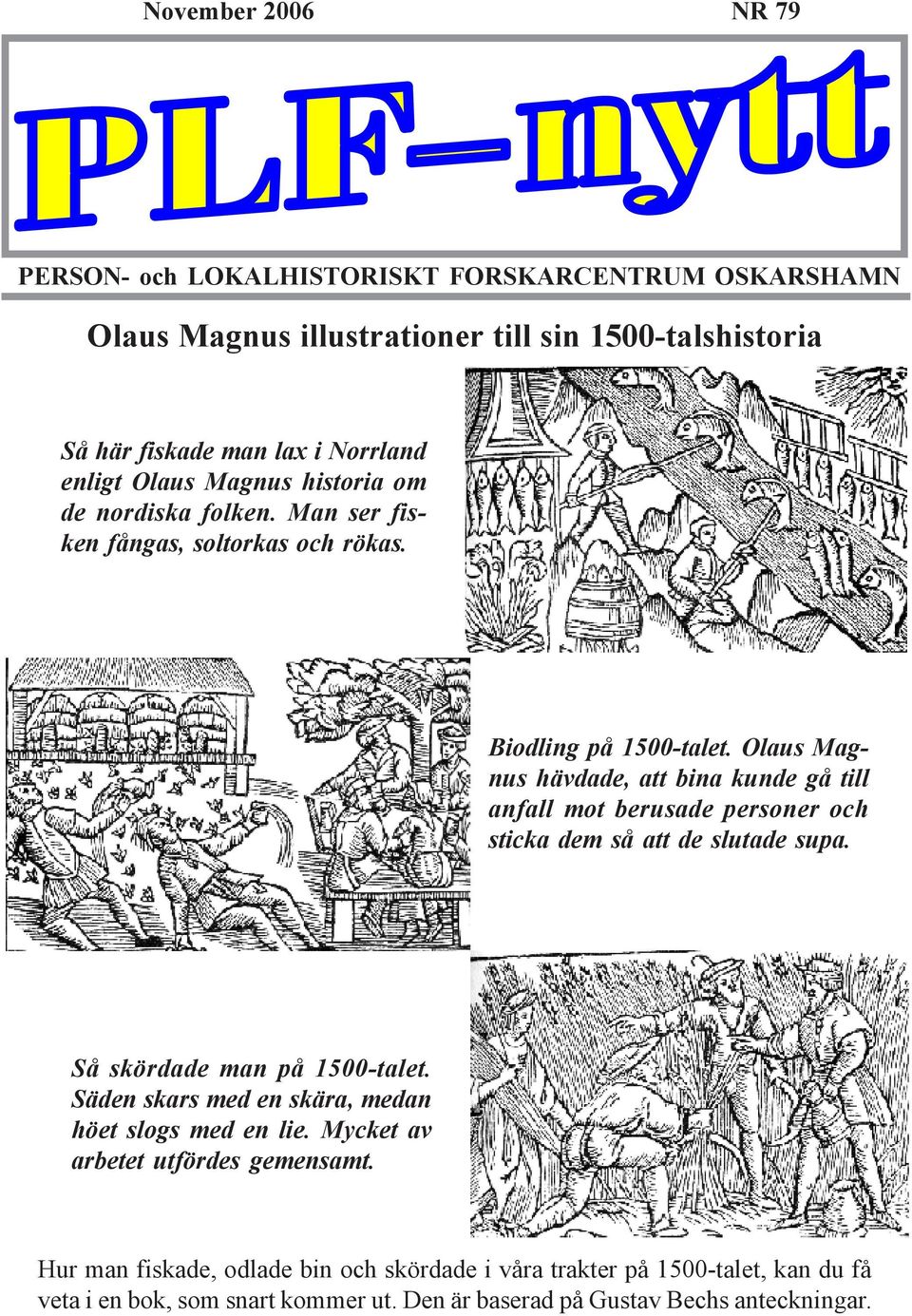 Olaus Magnus hävdade, att bina kunde gå till anfall mot berusade personer och sticka dem så att de slutade supa. Så skördade man på 1500-talet.