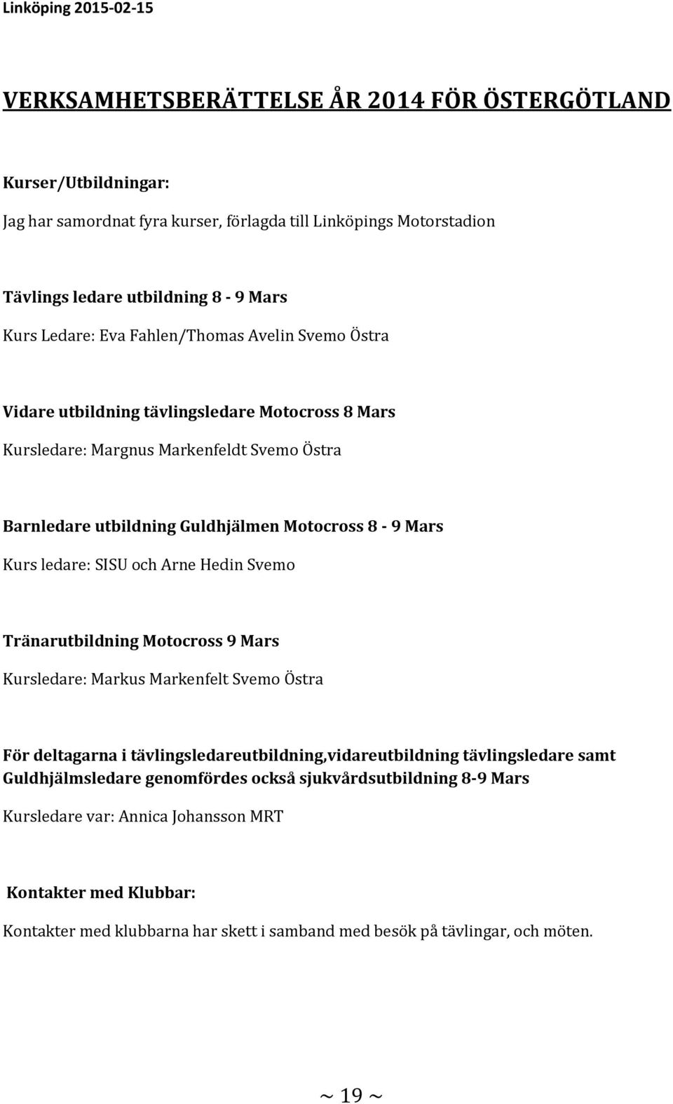 ledare: SISU och Arne Hedin Svemo Tränarutbildning Motocross 9 Mars Kursledare: Markus Markenfelt Svemo Östra För deltagarna i tävlingsledareutbildning,vidareutbildning tävlingsledare samt