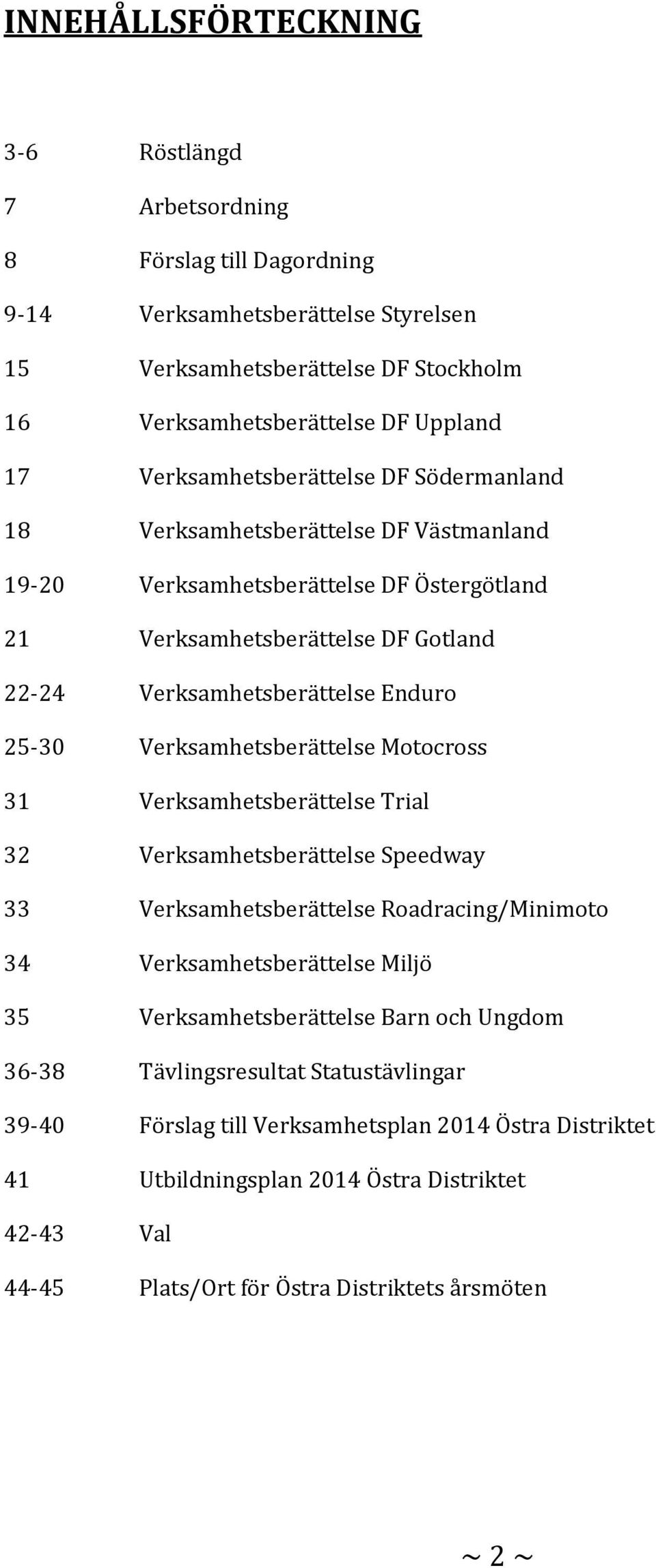 Verksamhetsberättelse Motocross 31 Verksamhetsberättelse Trial 32 Verksamhetsberättelse Speedway 33 Verksamhetsberättelse Roadracing/Minimoto 34 Verksamhetsberättelse Miljö 35 Verksamhetsberättelse