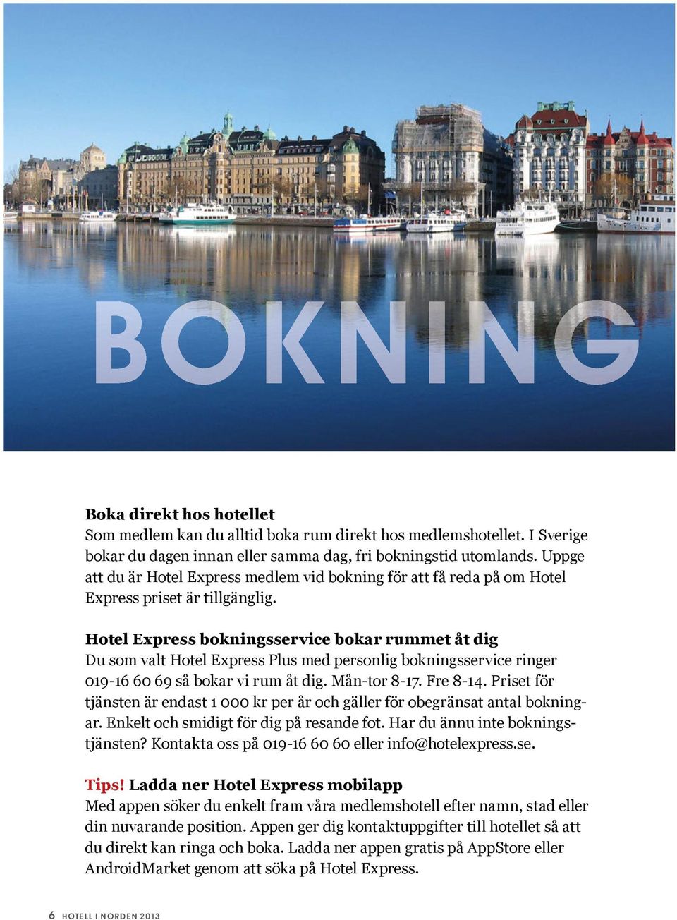 Hotel Express bokningsservice bokar rummet åt dig Du som valt Hotel Express Plus med personlig bokningsservice ringer 019-16 60 69 så bokar vi rum åt dig. Mån-tor 8-17. Fre 8-14.