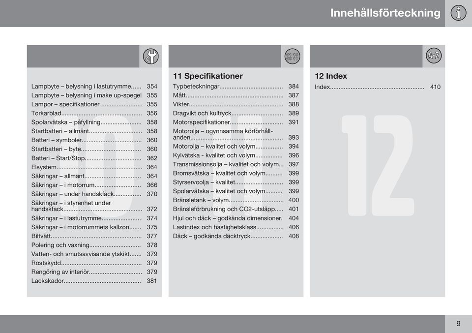 .. 366 Säkringar under handskfack... 370 Säkringar i styrenhet under handskfack... 372 Säkringar i lastutrymme... 374 Säkringar i motorrummets kallzon... 375 Biltvätt... 377 Polering och vaxning.