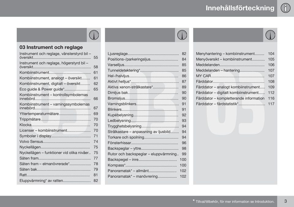 .. 66 Kombiinstrument varningssymbolernas innebörd... 67 Yttertemperaturmätare... 69 Trippmätare... 70 Klocka... 70 Licenser kombiinstrument... 70 Symboler i display... 71 Volvo Sensus.