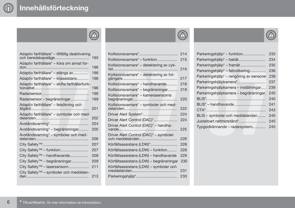 .. 201 Adaptiv farthållare* symboler och meddelanden... 202 Avståndsvarning*... 204 Avståndsvarning* begränsningar... 205 Avståndsvarning* symboler och meddelanden... 206 City Safety.