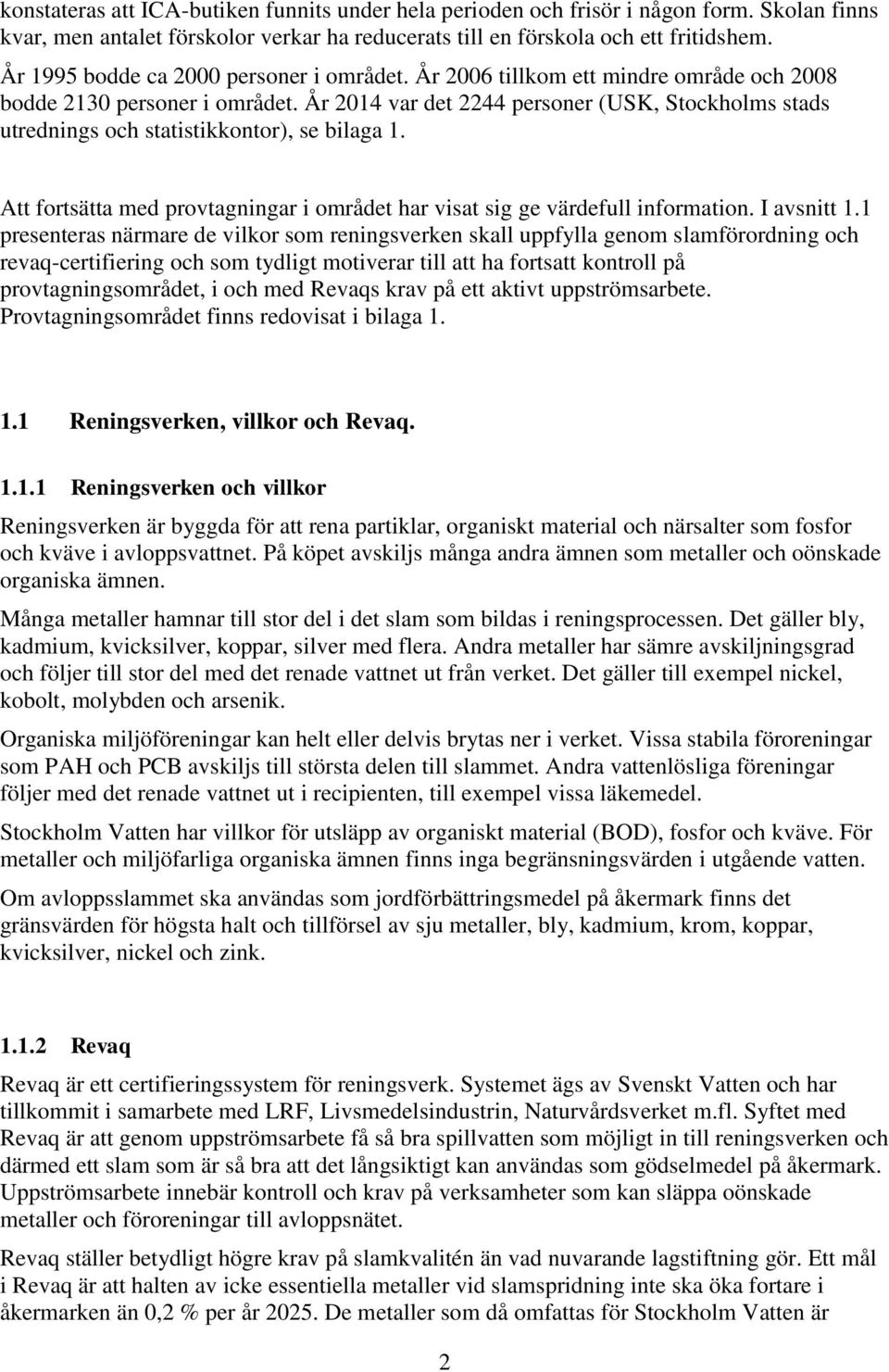 År 214 var det 2244 personer (USK, Stockholms stads utrednings och statistikkontor), se bilaga 1. Att fortsätta med provtagningar i området har visat sig ge värdefull information. I avsnitt 1.