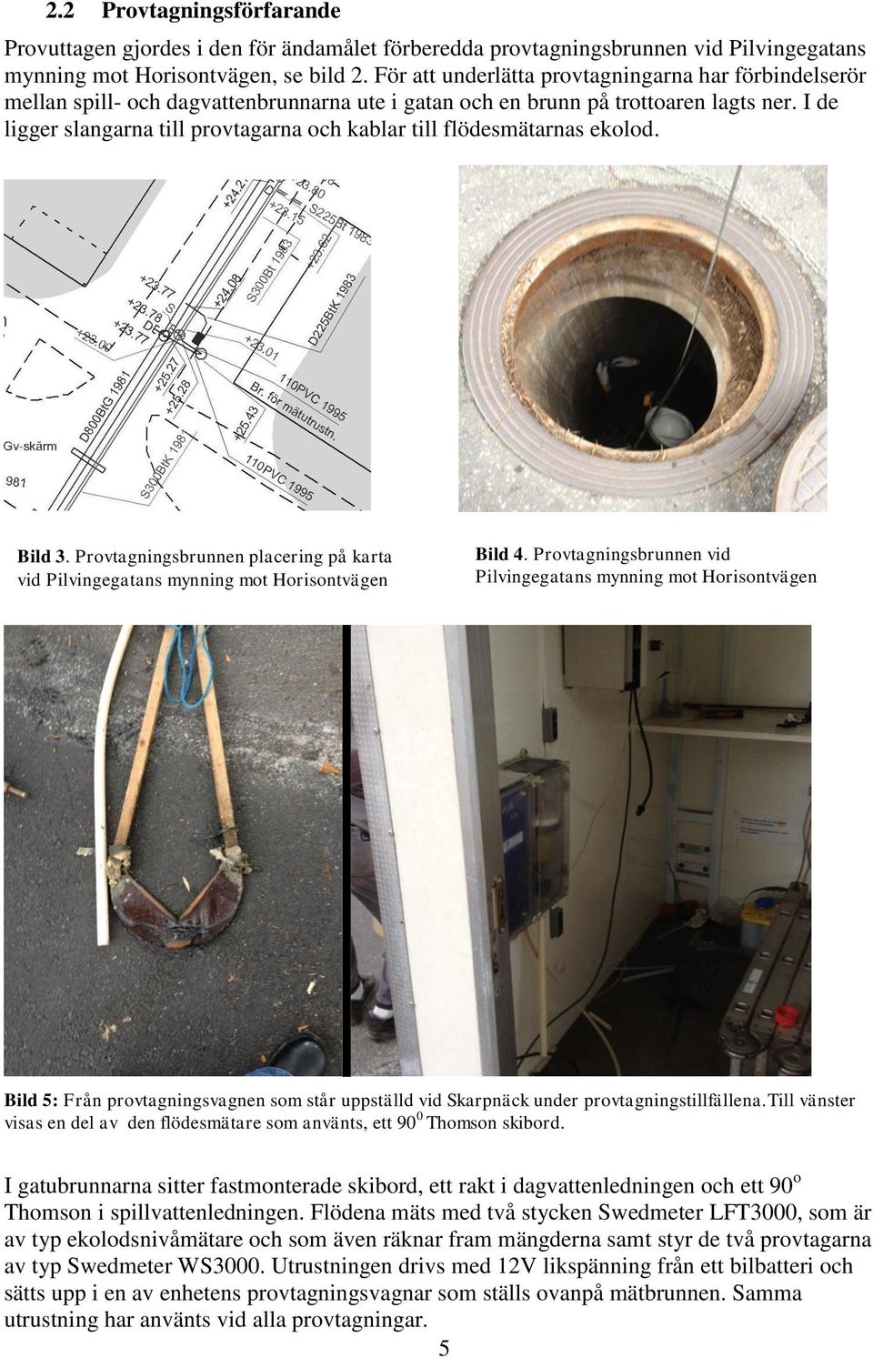 I de ligger slangarna till provtagarna och kablar till flödesmätarnas ekolod. Bild 3. Provtagningsbrunnen placering på karta vid Pilvingegatans mynning mot Horisontvägen Bild 4.