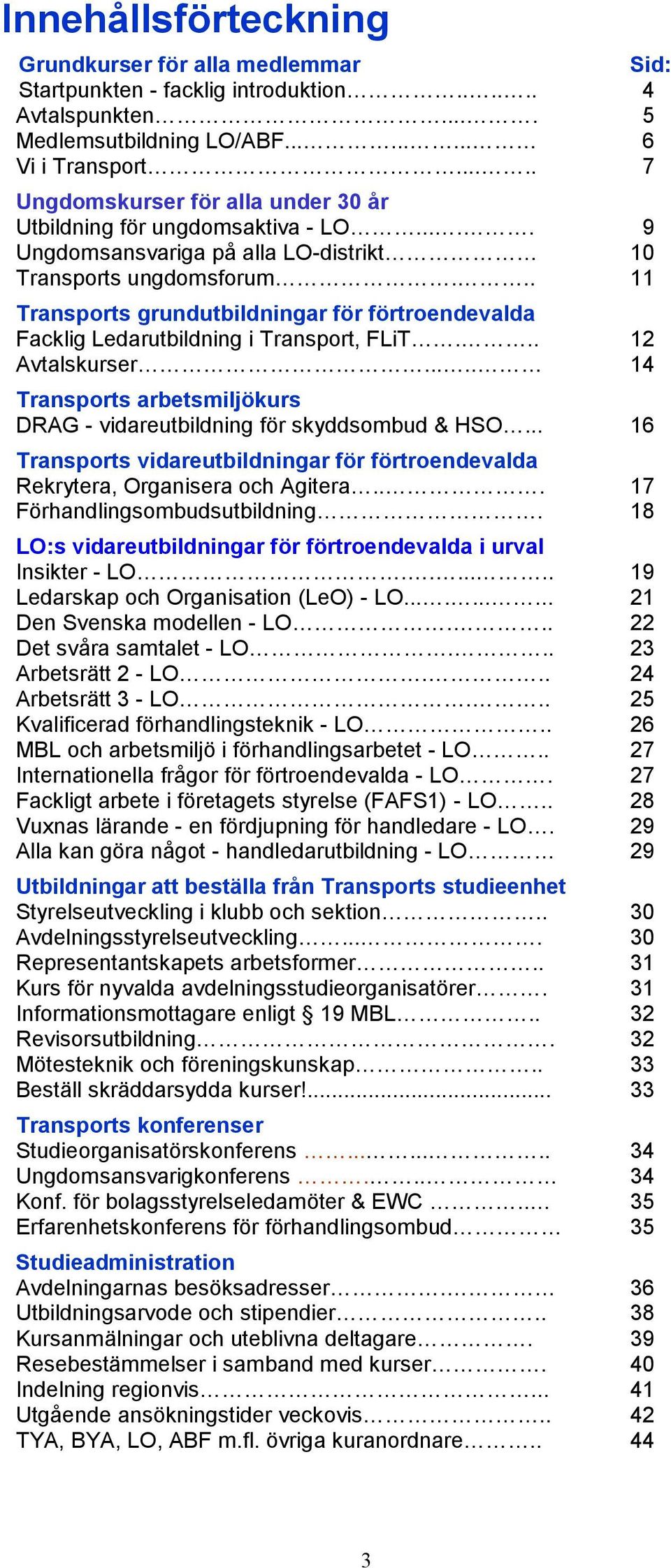 .. 11 Transports grundutbildningar för förtroendevalda Facklig Ledarutbildning i Transport, FLiT... 12 Avtalskurser..... 14 Transports arbetsmiljökurs DRAG - vidareutbildning för skyddsombud & HSO.