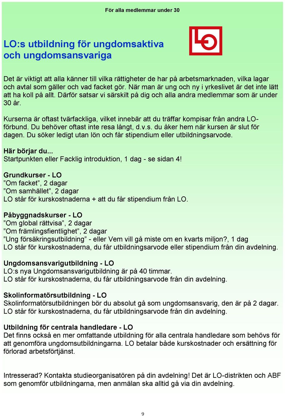 Kurserna är oftast tvärfackliga, vilket innebär att du träffar kompisar från andra LOförbund. Du behöver oftast inte resa långt, d.v.s. du åker hem när kursen är slut för dagen.