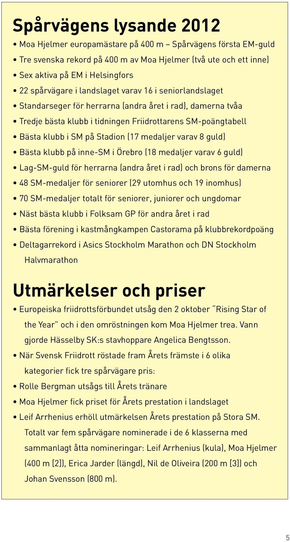 varav 8 guld) Bästa klubb på inne-sm i Örebro (18 medaljer varav 6 guld) Lag-SM-guld för herrarna (andra året i rad) och brons för damerna 48 SM-medaljer för seniorer (29 utomhus och 19 inomhus) 70