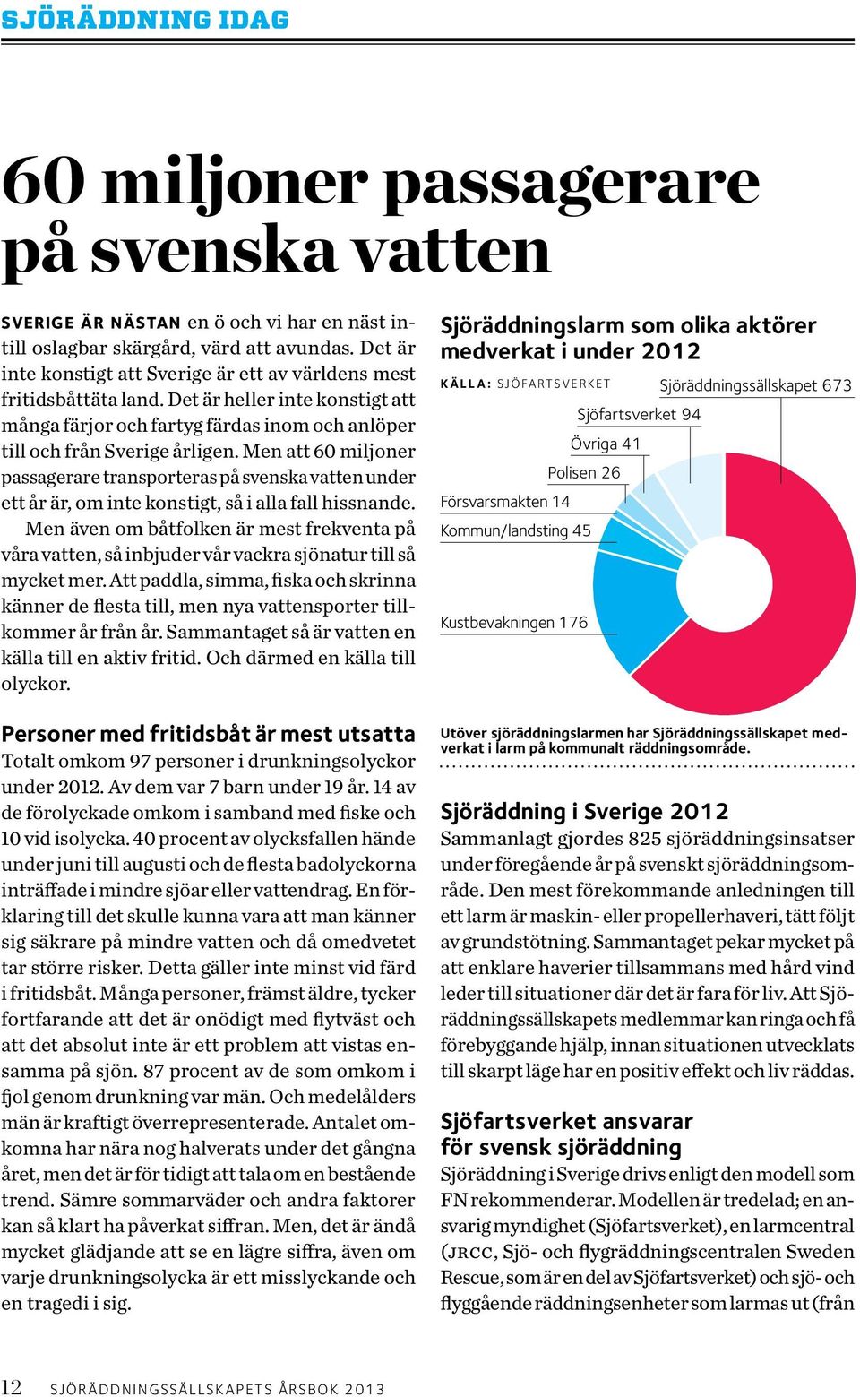 Men att 60 miljoner passagerare transporteras på svenska vatten under ett år är, om inte konstigt, så i alla fall hissnande.