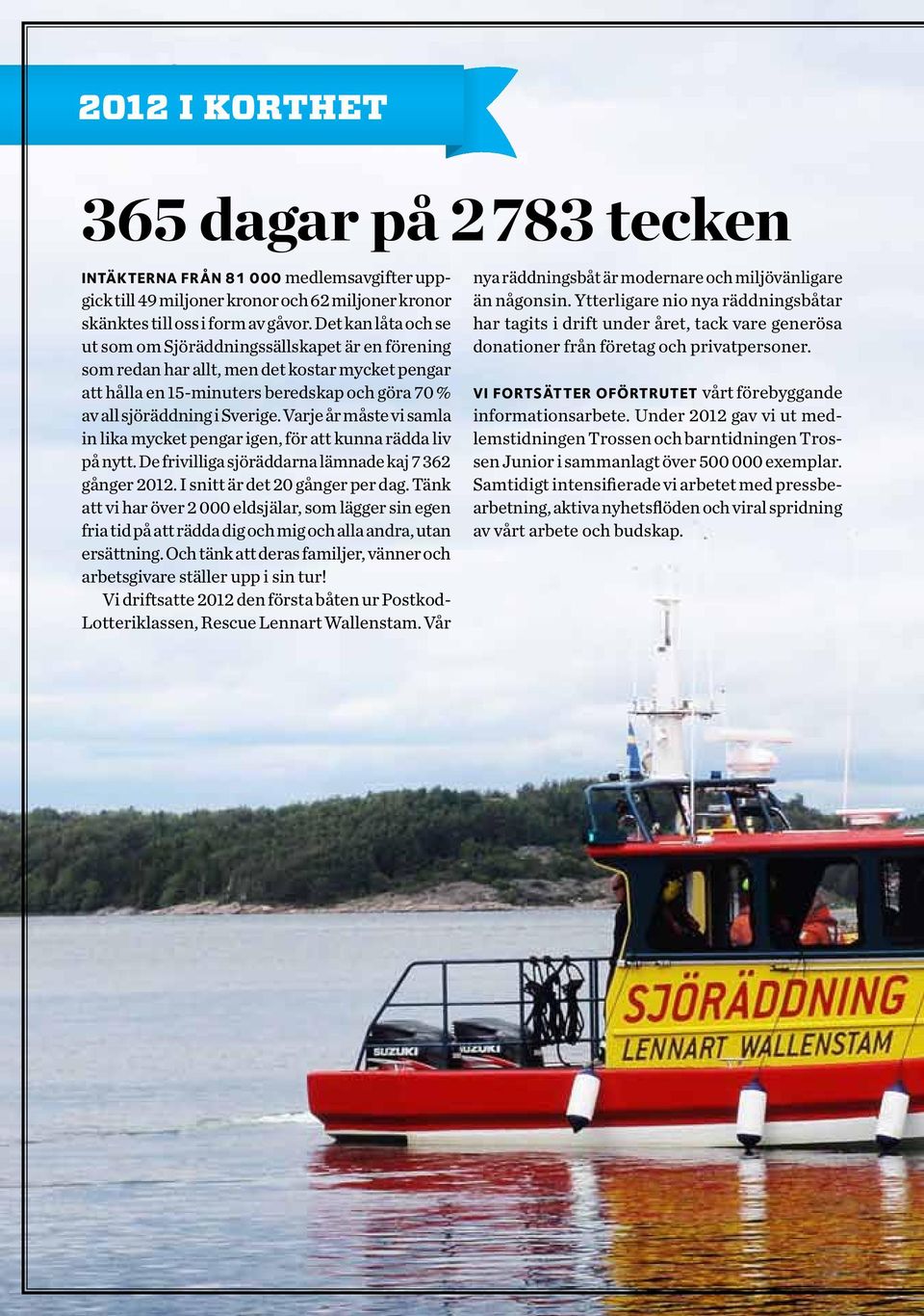 Varje år måste vi samla in lika mycket pengar igen, för att kunna rädda liv på nytt. De frivilliga sjöräddarna lämnade kaj 7 362 gånger 2012. I snitt är det 20 gånger per dag.