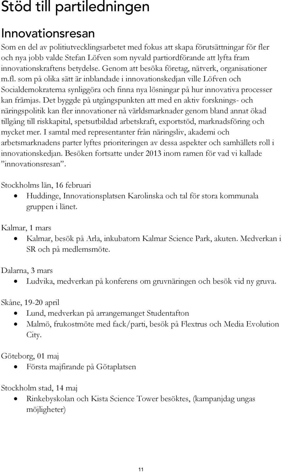 som på olika sätt är inblandade i innovationskedjan ville Löfven och Socialdemokraterna synliggöra och finna nya lösningar på hur innovativa processer kan främjas.