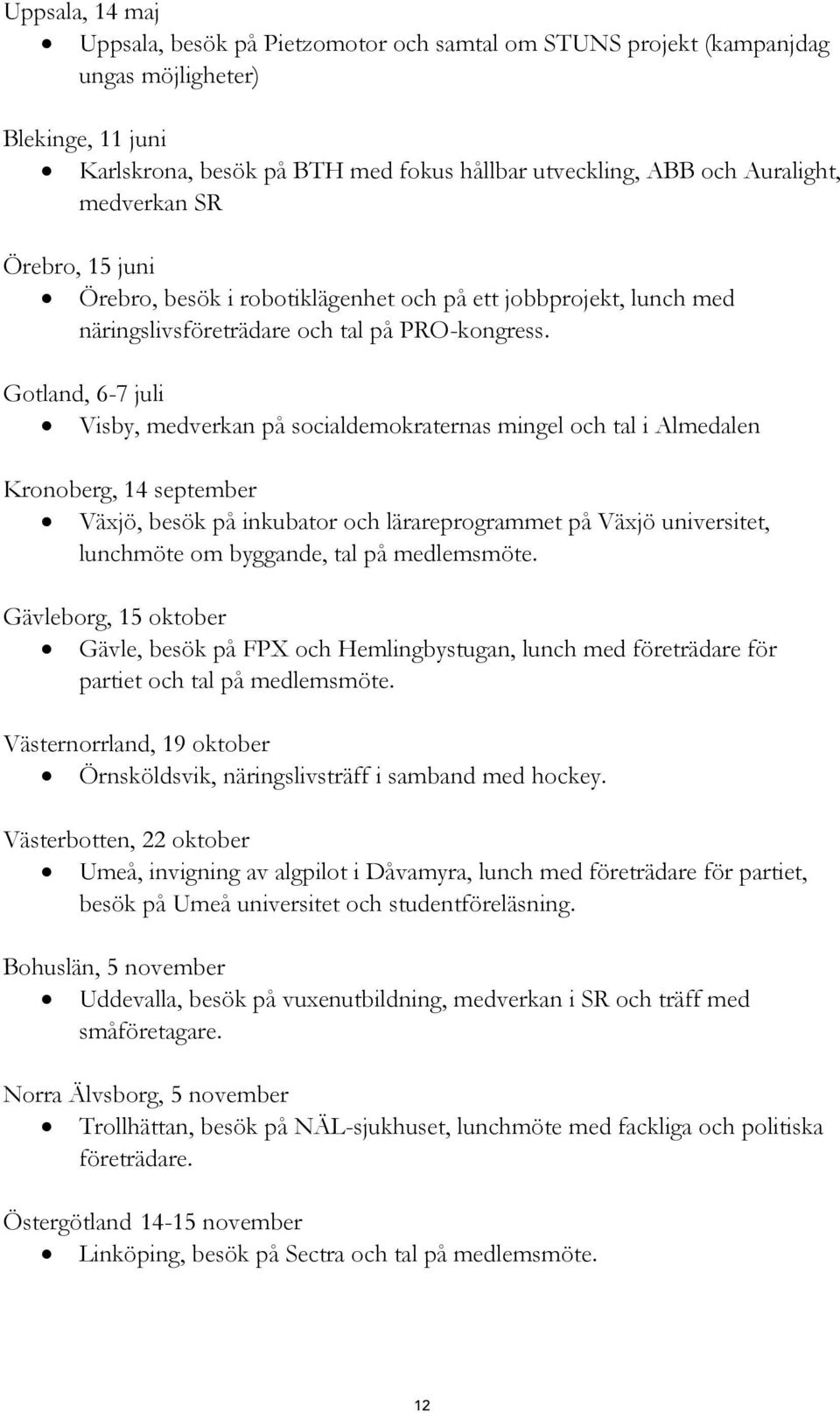 Gotland, 6-7 juli Visby, medverkan på socialdemokraternas mingel och tal i Almedalen Kronoberg, 14 september Växjö, besök på inkubator och lärareprogrammet på Växjö universitet, lunchmöte om